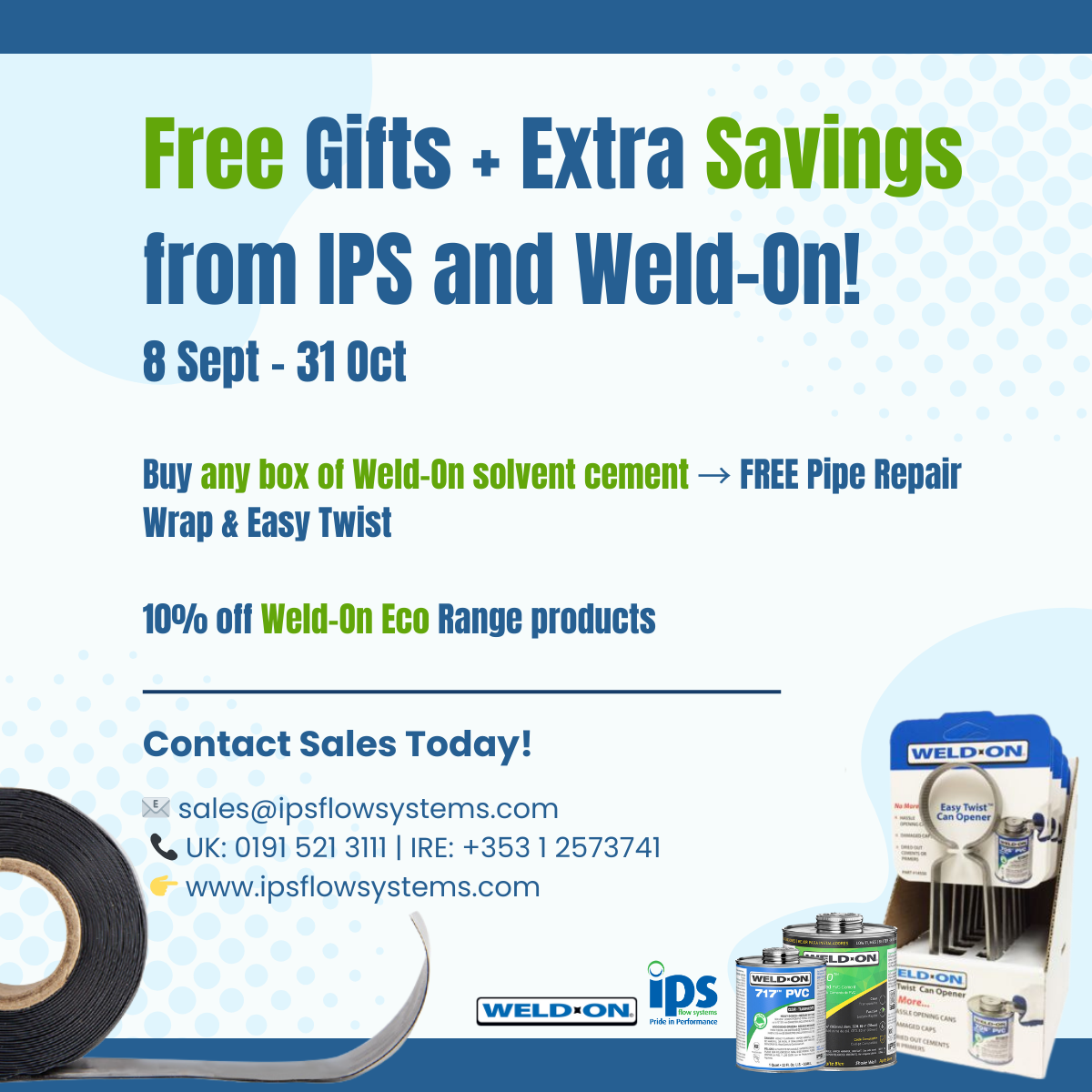 �� Weld-On Autumn Promotion 8 Sept – 31 Oct ✔️ Buy any box of Weld-On solvent cement → FREE Pipe Repair Wrap & Easy Twist ✔️ 10% off Weld-On Eco Range products �� sales@ipsflowsystems.com �� UK 01